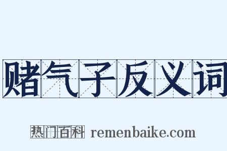 赌气子反义词是什么意思的图片